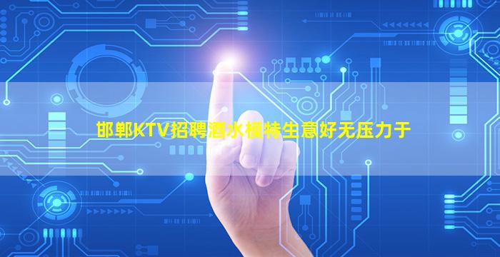 邯郸KTV招聘酒水模特生意好无压力于